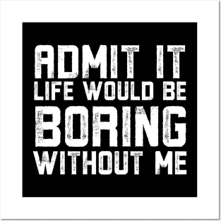 Admit It Life Would Be Boring Without Me Posters and Art